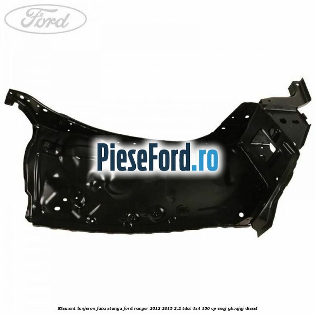 Element lonjeron fata stanga Ford Ranger 2012-2015 2.2 TDCi 4x4 150 cp Element lonjeron fata stanga Ford Ranger 2012-2015 2.2 TDCi 4x4 150 cp ENQJ, GBVAJQJ diesel