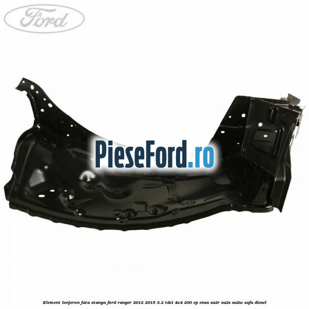 Element lonjeron fata stanga Ford Ranger 2012-2015 3.2 TDCi 4x4 200 cp ENSA, SA2R, SA2S, SA2W, SAFA diesel