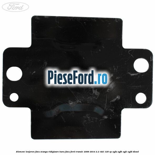 Element lonjeron fata stanga ridigizare bara fata Ford Transit 2006-2014 2.2 TDCi 125 cp Element lonjeron fata stanga ridigizare bara fata Ford Transit 2006-2014 2.2 TDCi 125 cp CYFA, CYFB, CYFC, CYFD diesel