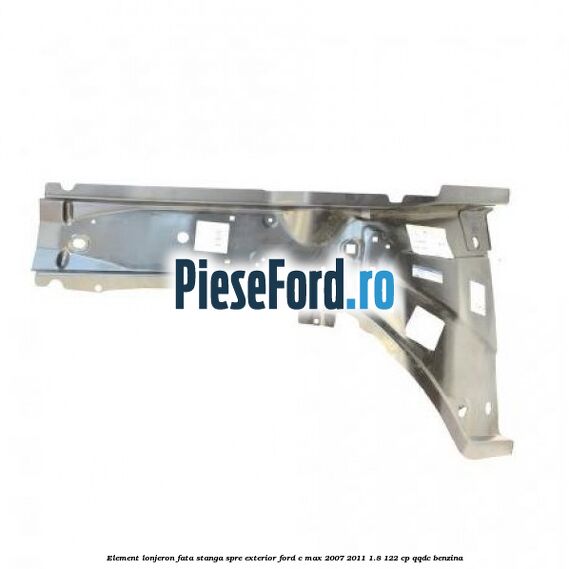 Element lonjeron fata stanga spre exterior Ford C-Max 2007-2011 1.8 122 cp QQDC benzina