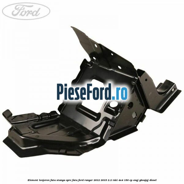 Element lonjeron fata stanga spre fata Ford Ranger 2012-2015 2.2 TDCi 4x4 150 cp ENQJ, GBVAJQJ diesel