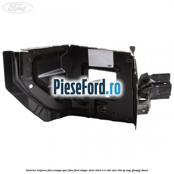 Element lonjeron fata stanga spre fata Ford Ranger 2012-2015 2.2 TDCi 4x4 150 cp ENQJ, GBVAJQJ diesel