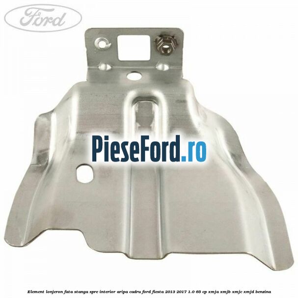 Element lonjeron fata stanga spre interior aripa cadru Ford Fiesta 2013-2017 1.0 65 cp XMJA, XMJB, XMJC, XMJD benzina