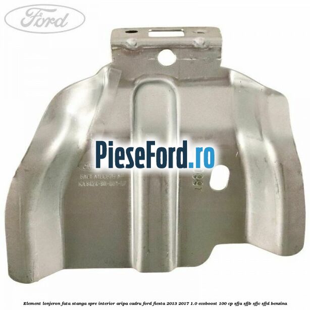 Element lonjeron fata stanga spre interior aripa cadru Ford Fiesta 2013-2017 1.0 EcoBoost 100 cp SFJA, SFJB, SFJC, SFJD benzina
