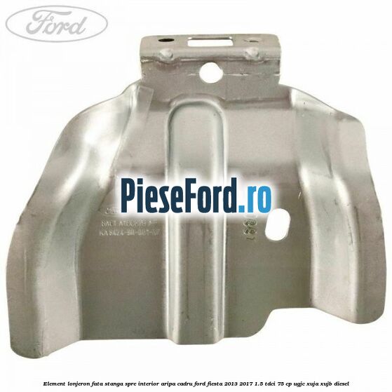 Element lonjeron fata stanga spre interior aripa cadru Ford Fiesta 2013-2017 1.5 TDCi 75 cp Element lonjeron fata stanga spre interior aripa cadru Ford Fiesta 2013-2017 1.5 TDCi 75 cp UGJC, XUJA, XUJB diesel