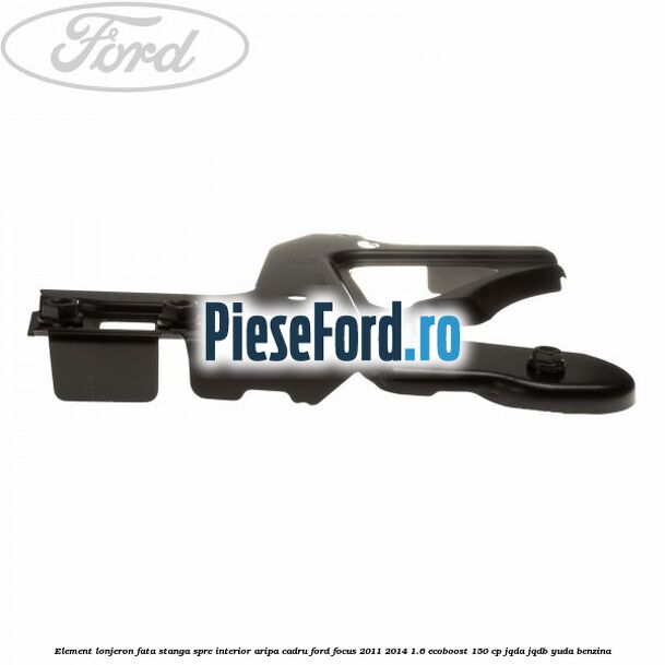 Element lonjeron fata stanga spre interior aripa cadru Ford Focus 2011-2014 1.6 EcoBoost 150 cp Element lonjeron fata stanga spre interior aripa cadru Ford Focus 2011-2014 1.6 EcoBoost 150 cp JQDA, JQDB, YUDA benzina