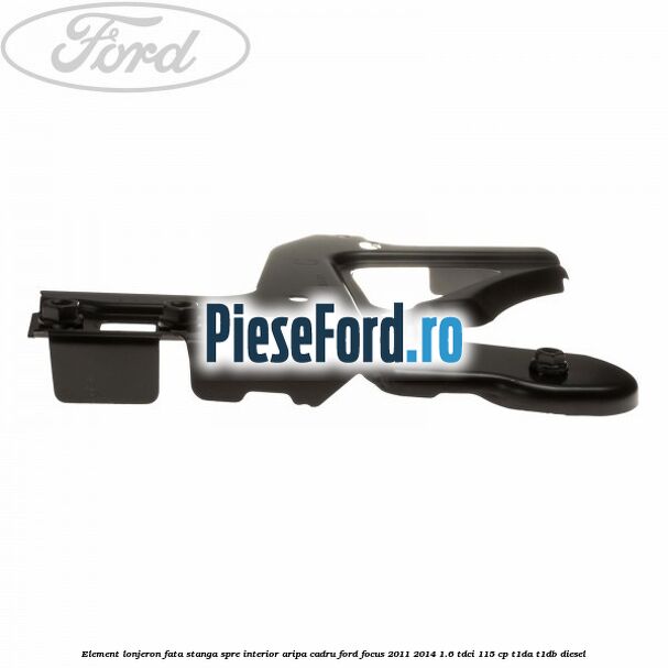 Element lonjeron fata stanga spre interior aripa cadru Ford Focus 2011-2014 1.6 TDCi 115 cp T1DA, T1DB diesel