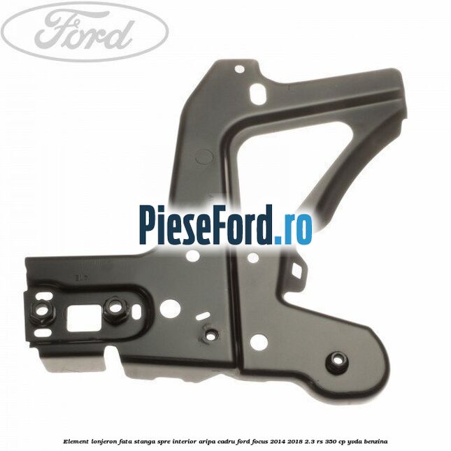 Element lonjeron fata stanga spre interior aripa cadru Ford Focus 2014-2018 2.3 RS 350 cp YVDA benzina