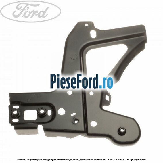 Element lonjeron fata stanga spre interior aripa cadru Ford Transit Connect 2013-2018 1.6 TDCi 115 cp T1GA diesel