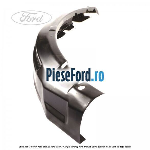 Element lonjeron fata stanga, spre interior aripa carenaj Ford Transit 2000-2006 2.4 TDE  125 cp DOFA diesel