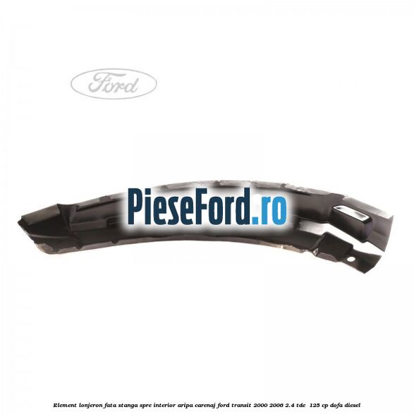 Element lonjeron fata stanga, spre interior aripa carenaj Ford Transit 2000-2006 2.4 TDE  125 cp DOFA diesel