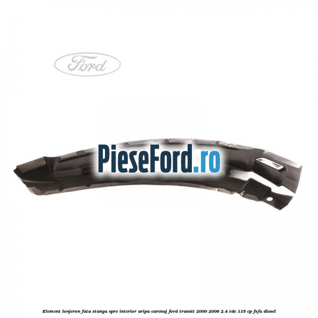 Element lonjeron fata stanga, spre interior aripa carenaj Ford Transit 2000-2006 2.4 TDE 115 cp FXFA diesel