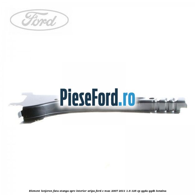 Element lonjeron fata stanga spre interior aripa Ford C-Max 2007-2011 1.8 125 cp Element lonjeron fata stanga spre interior aripa Ford C-Max 2007-2011 1.8 125 cp QQDA, QQDB benzina