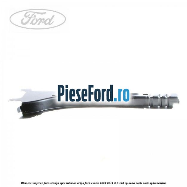 Element lonjeron fata stanga spre interior aripa Ford C-Max 2007-2011 2.0 145 cp AODA, AODB, AODE, SYDA benzina