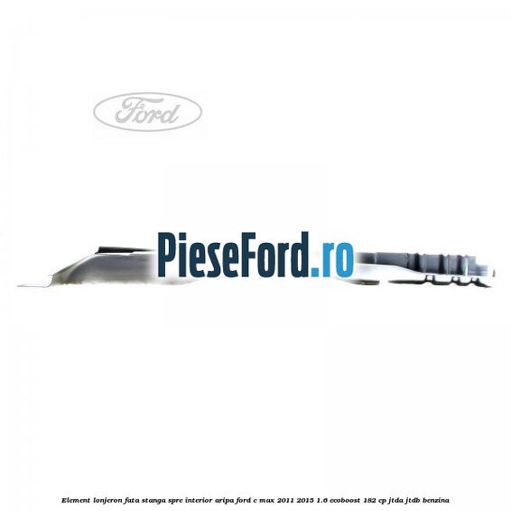 Element lonjeron fata stanga spre interior aripa Ford C-Max 2011-2015 1.6 EcoBoost 182 cp JTDA, JTDB benzina