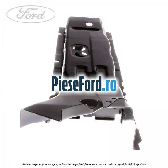 Element lonjeron fata stanga spre interior aripa Ford Fiesta 2008-2012 1.6 TDCi 90 cp HHJC, HHJD, HHJE diesel