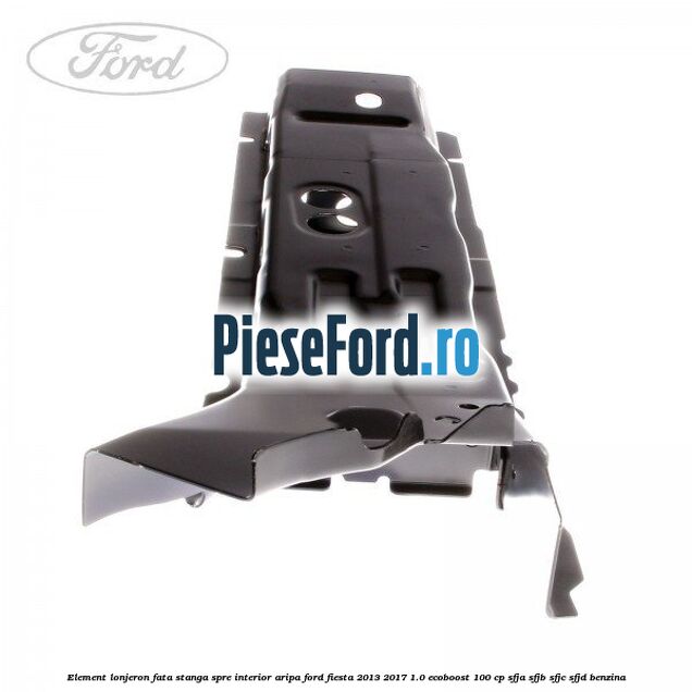 Element lonjeron fata stanga spre interior aripa Ford Fiesta 2013-2017 1.0 EcoBoost 100 cp SFJA, SFJB, SFJC, SFJD benzina