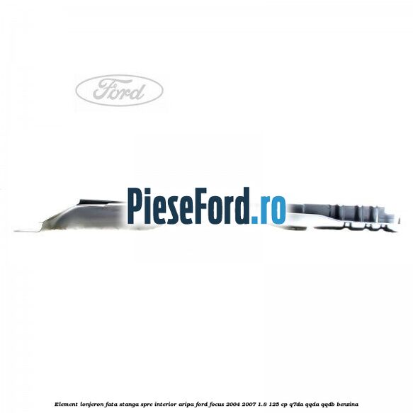 Element lonjeron fata stanga spre interior aripa Ford Focus 2004-2007 1.8 125 cp Q7DA, QQDA, QQDB benzina