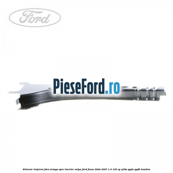 Element lonjeron fata stanga spre interior aripa Ford Focus 2004-2007 1.8 125 cp Q7DA, QQDA, QQDB benzina