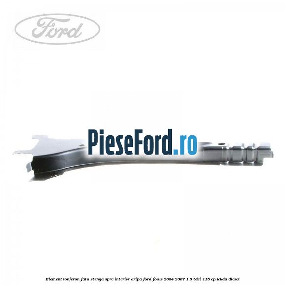 Element lonjeron fata stanga spre interior aripa Ford Focus 2004-2007 1.8 TDCi 115 cp KKDA diesel