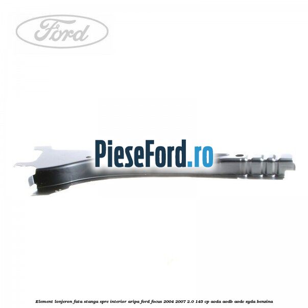 Element lonjeron fata stanga spre interior aripa Ford Focus 2004-2007 2.0 145 cp AODA, AODB, AODE, SYDA benzina