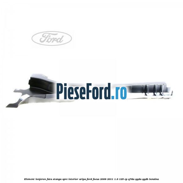 Element lonjeron fata stanga spre interior aripa Ford Focus 2008-2011 1.8 125 cp Element lonjeron fata stanga spre interior aripa Ford Focus 2008-2011 1.8 125 cp Q7DA, QQDA, QQDB benzina
