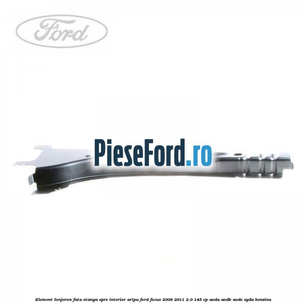 Element lonjeron fata stanga spre interior aripa Ford Focus 2008-2011 2.0 145 cp Element lonjeron fata stanga spre interior aripa Ford Focus 2008-2011 2.0 145 cp AODA, AODB, AODE, SYDA benzina