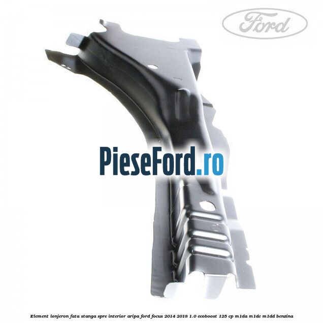 Element lonjeron fata stanga spre interior aripa Ford Focus 2014-2018 1.0 EcoBoost 125 cp M1DA, M1DC, M1DD benzina