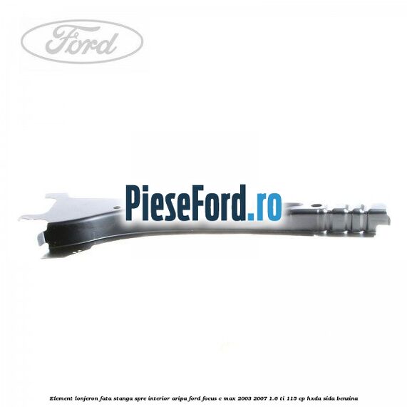 Element lonjeron fata stanga spre interior aripa Ford Focus C-Max 2003-2007 1.6 Ti 115 cp Element lonjeron fata stanga spre interior aripa Ford Focus C-Max 2003-2007 1.6 Ti 115 cp HXDA, SIDA benzina