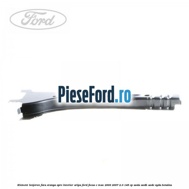 Element lonjeron fata stanga spre interior aripa Ford Focus C-Max 2003-2007 2.0 145 cp AODA, AODB, AODE, SYDA benzina