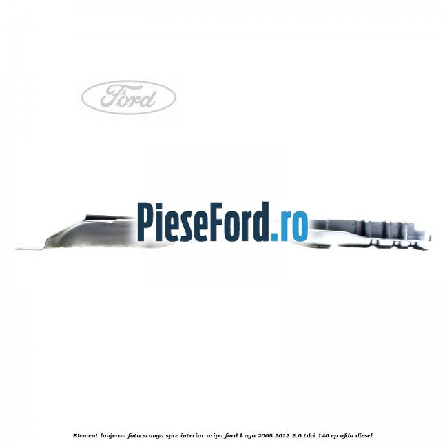 Element lonjeron fata stanga spre interior aripa Ford Kuga 2008-2012 2.0 TDCI 140 cp Element lonjeron fata stanga spre interior aripa Ford Kuga 2008-2012 2.0 TDCI 140 cp UFDA diesel