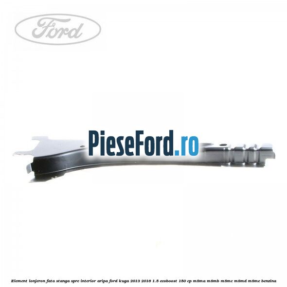 Element lonjeron fata stanga spre interior aripa Ford Kuga 2013-2016 1.5 EcoBoost 150 cp M8MA, M8MB, M8MC, M8MD, M8ME benzina
