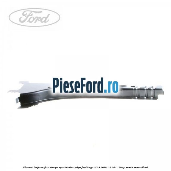 Element lonjeron fata stanga spre interior aripa Ford Kuga 2013-2016 1.5 TDCi 120 cp Element lonjeron fata stanga spre interior aripa Ford Kuga 2013-2016 1.5 TDCi 120 cp XWMB, XWMC diesel