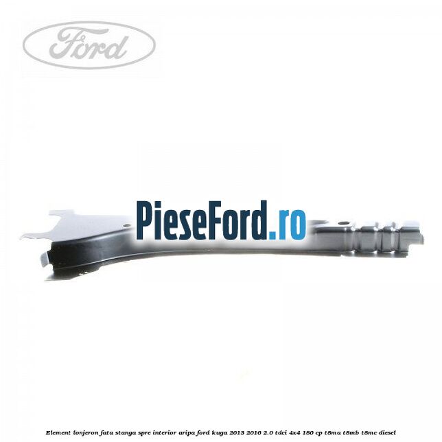 Element lonjeron fata stanga spre interior aripa Ford Kuga 2013-2016 2.0 TDCi 4x4 180 cp T8MA, T8MB, T8MC diesel