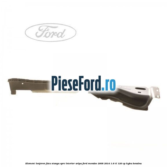 Element lonjeron fata stanga spre interior aripa Ford Mondeo 2008-2014 1.6 Ti 120 cp KGBA benzina