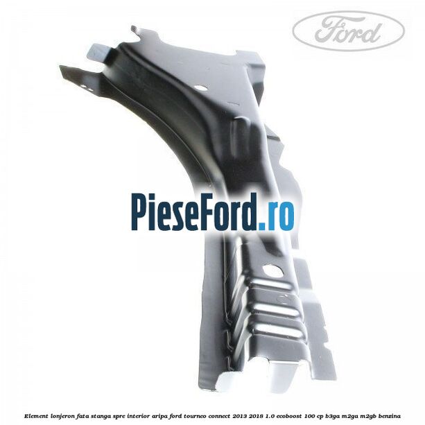 Element lonjeron fata stanga spre interior aripa Ford Tourneo Connect 2013-2018 1.0 EcoBoost 100 cp B3GA, M2GA, M2GB benzina