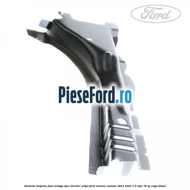 Element lonjeron fata stanga spre interior aripa Ford Tourneo Connect 2013-2018 1.5 TDCi 75 cp XUGA diesel