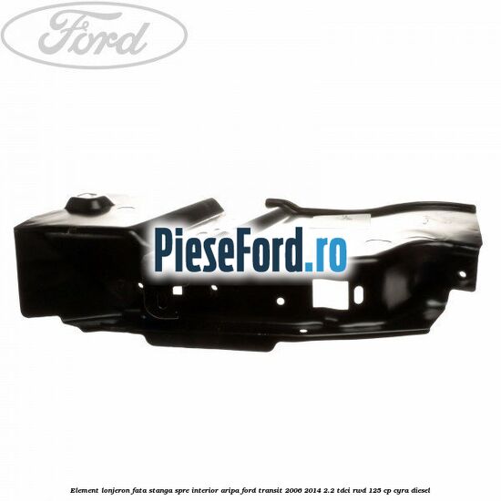Element lonjeron fata stanga spre interior aripa Ford Transit 2006-2014 2.2 TDCi RWD 125 cp CYRA diesel
