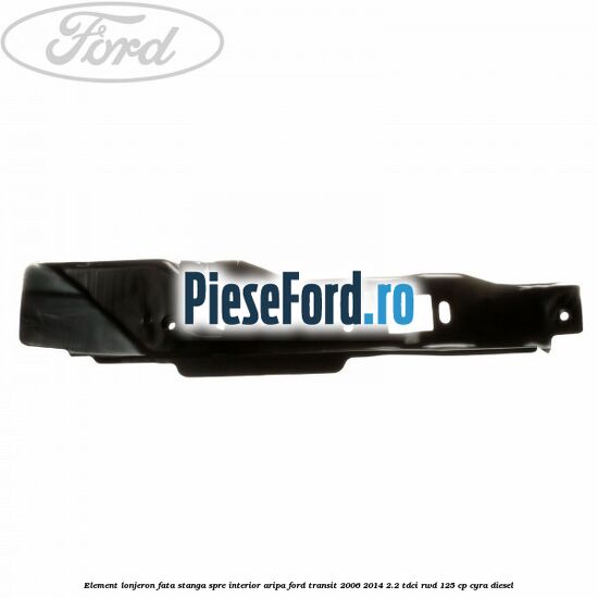 Element lonjeron fata stanga spre interior aripa Ford Transit 2006-2014 2.2 TDCi RWD 125 cp CYRA diesel