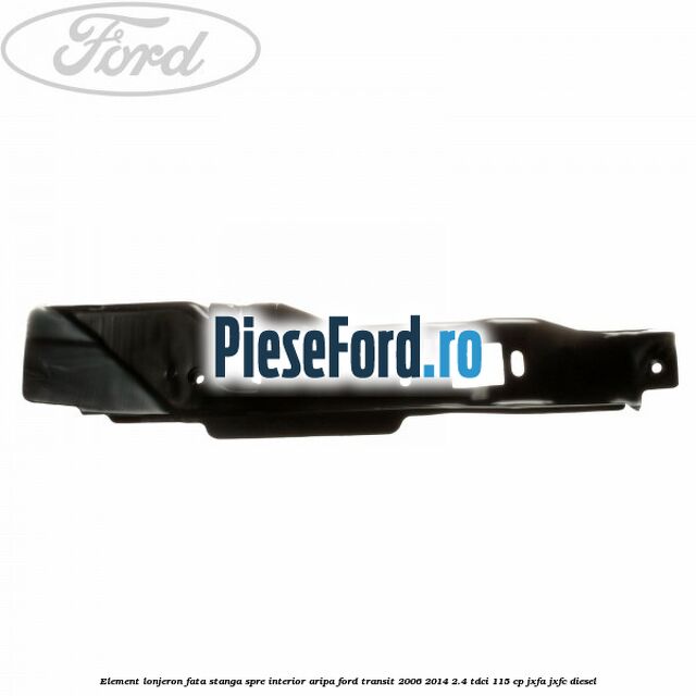 Element lonjeron fata stanga spre interior aripa Ford Transit 2006-2014 2.4 TDCi 115 cp JXFA, JXFC diesel