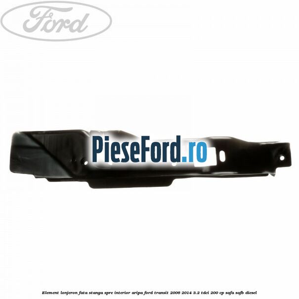 Element lonjeron fata stanga spre interior aripa Ford Transit 2006-2014 3.2 TDCi 200 cp SAFA, SAFB diesel