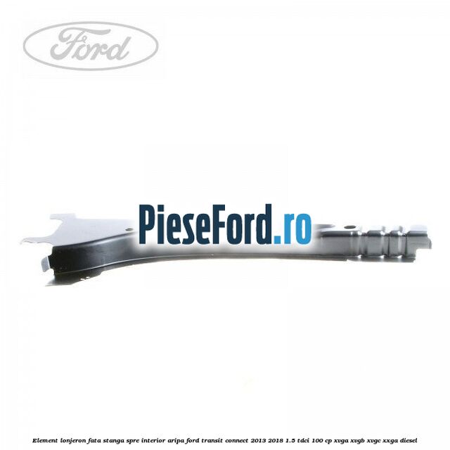 Element lonjeron fata stanga spre interior aripa Ford Transit Connect 2013-2018 1.5 TDCi 100 cp XVGA, XVGB, XVGC, XXGA diesel