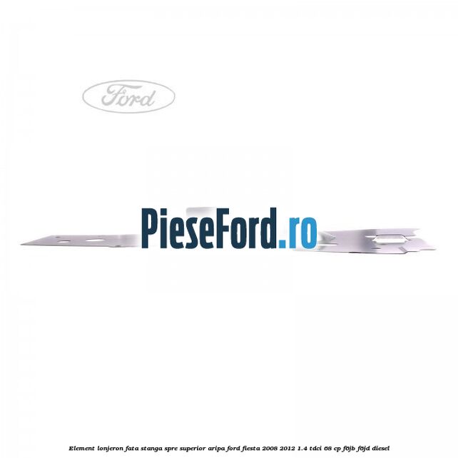 Element lonjeron fata stanga spre superior aripa Ford Fiesta 2008-2012 1.4 TDCi 68 cp Element lonjeron fata stanga spre superior aripa Ford Fiesta 2008-2012 1.4 TDCi 68 cp F6JB, F6JD diesel