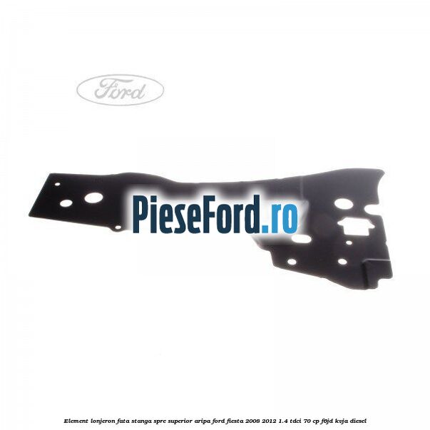 Element lonjeron fata stanga spre superior aripa Ford Fiesta 2008-2012 1.4 TDCi 70 cp F6JD, KVJA diesel