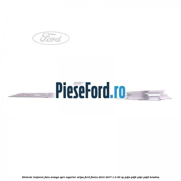 Element lonjeron fata stanga spre superior aripa Ford Fiesta 2013-2017 1.0 80 cp Element lonjeron fata stanga spre superior aripa Ford Fiesta 2013-2017 1.0 80 cp P4JA, P4JB, P4JC, P4JD benzina