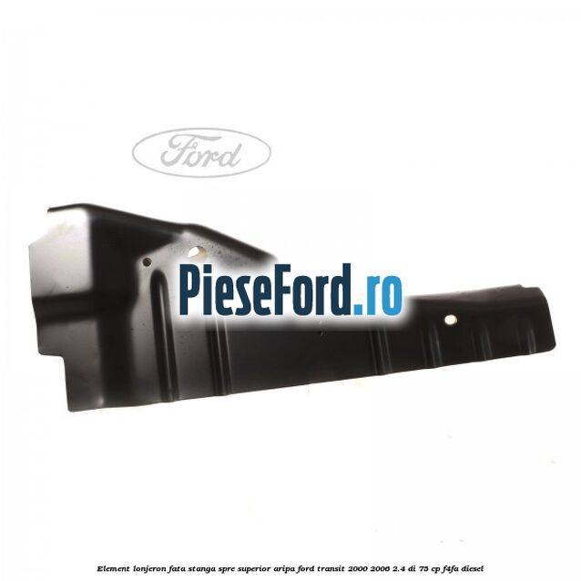 Element lonjeron fata stanga spre superior aripa Ford Transit 2000-2006 2.4 DI 75 cp F4FA diesel