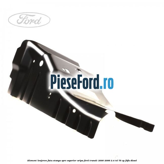Element lonjeron fata stanga spre superior aripa Ford Transit 2000-2006 2.4 TD 75 cp Element lonjeron fata stanga spre superior aripa Ford Transit 2000-2006 2.4 TD 75 cp F4FA diesel