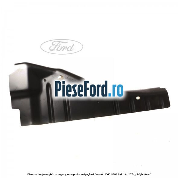 Element lonjeron fata stanga spre superior aripa Ford Transit 2000-2006 2.4 TDCi 137 cp H9FA diesel