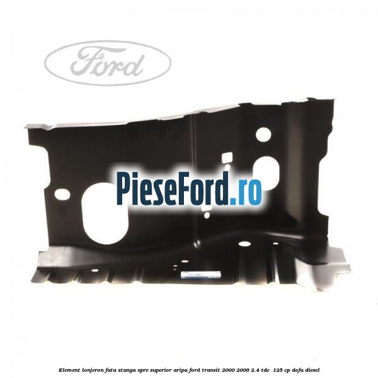 Element lonjeron fata stanga spre superior aripa Ford Transit 2000-2006 2.4 TDE  125 cp DOFA diesel