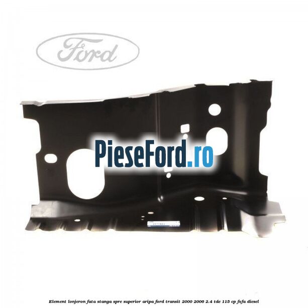 Element lonjeron fata stanga spre superior aripa Ford Transit 2000-2006 2.4 TDE 115 cp FXFA diesel